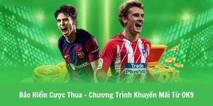 Bảo Hiểm Cược Thua - Chương Trình Khuyến Mãi Từ OK9